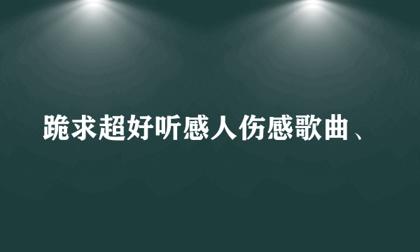 跪求超好听感人伤感歌曲、