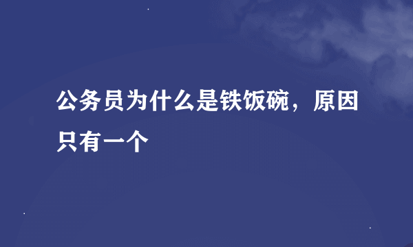 公务员为什么是铁饭碗，原因只有一个