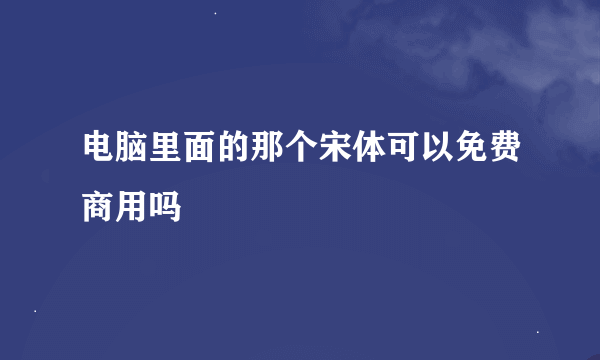 电脑里面的那个宋体可以免费商用吗