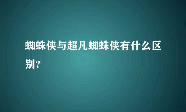 蜘蛛侠与超凡蜘蛛侠有什么区别?