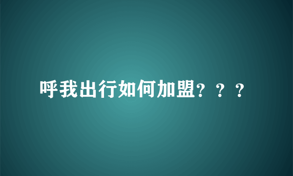 呼我出行如何加盟？？？