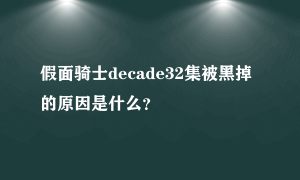 假面骑士decade32集被黑掉的原因是什么？