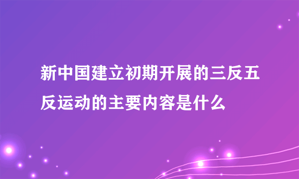 新中国建立初期开展的三反五反运动的主要内容是什么