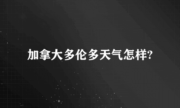 加拿大多伦多天气怎样?