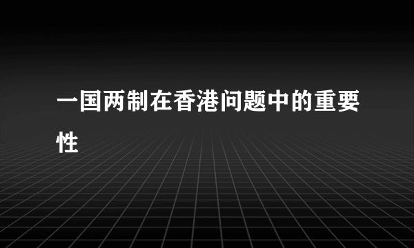 一国两制在香港问题中的重要性