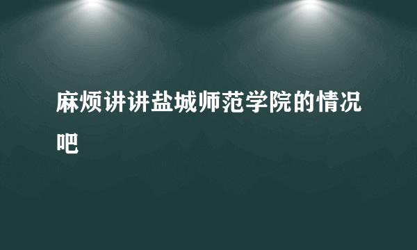 麻烦讲讲盐城师范学院的情况吧