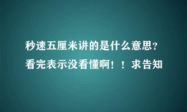 秒速五厘米讲的是什么意思？看完表示没看懂啊！！求告知