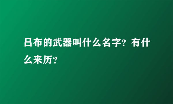 吕布的武器叫什么名字？有什么来历？