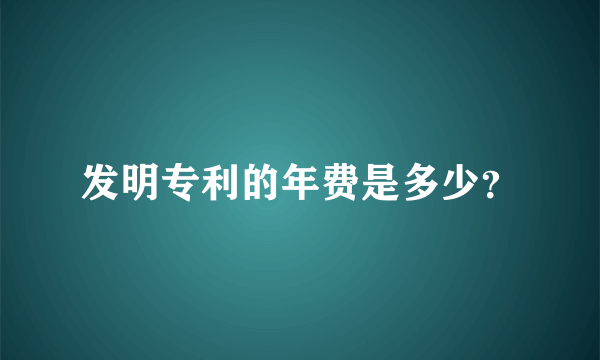 发明专利的年费是多少？