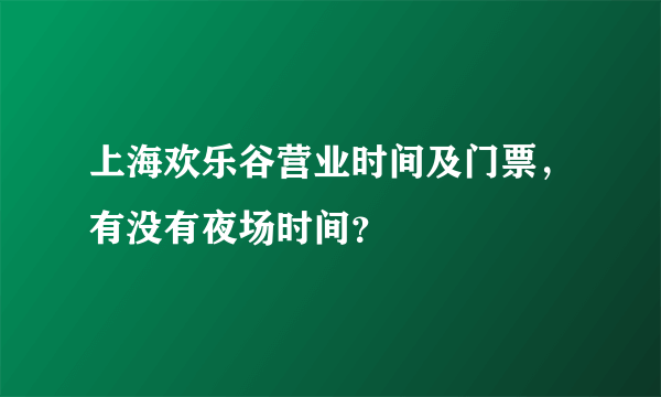 上海欢乐谷营业时间及门票，有没有夜场时间？