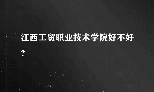 江西工贸职业技术学院好不好？