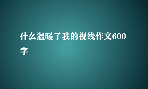 什么温暖了我的视线作文600字