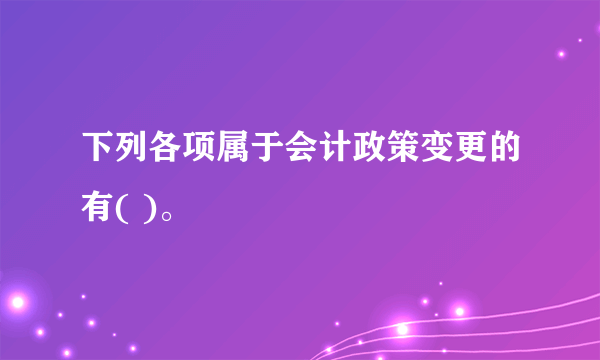 下列各项属于会计政策变更的有( )。