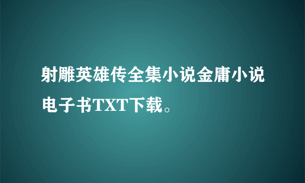 射雕英雄传全集小说金庸小说电子书TXT下载。