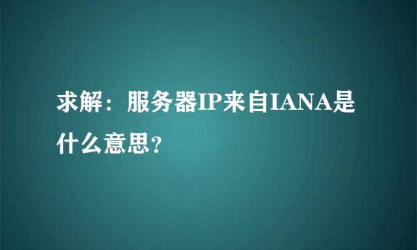 求解：服务器IP来自IANA是什么意思？