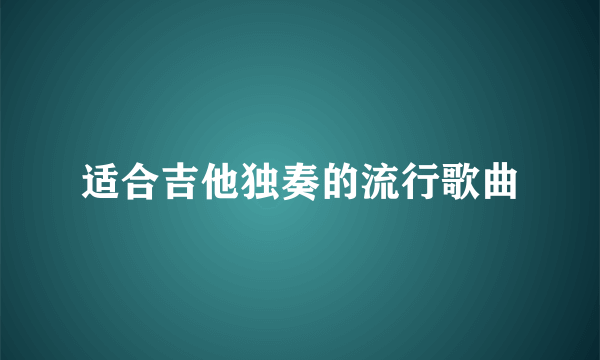 适合吉他独奏的流行歌曲