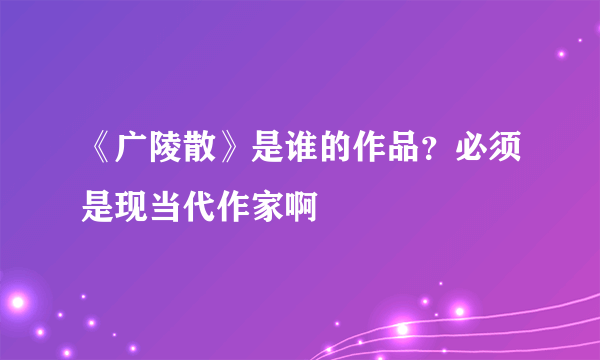 《广陵散》是谁的作品？必须是现当代作家啊