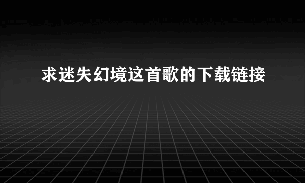 求迷失幻境这首歌的下载链接