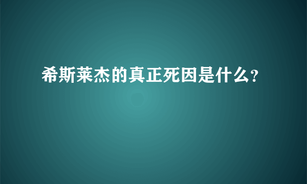 希斯莱杰的真正死因是什么？