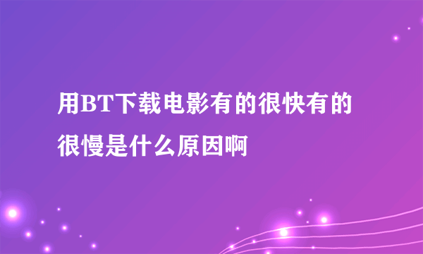 用BT下载电影有的很快有的很慢是什么原因啊