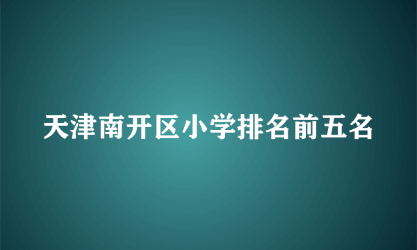 天津南开区小学排名前五名