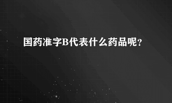 国药准字B代表什么药品呢？