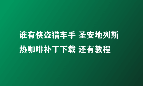 谁有侠盗猎车手 圣安地列斯热咖啡补丁下载 还有教程