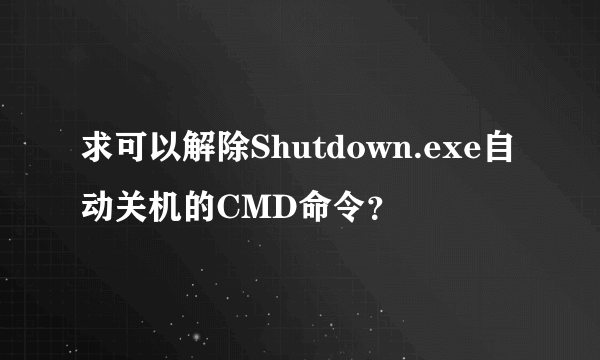 求可以解除Shutdown.exe自动关机的CMD命令？