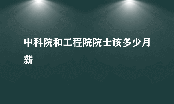 中科院和工程院院士该多少月薪