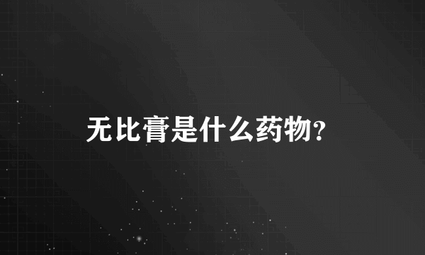 无比膏是什么药物？