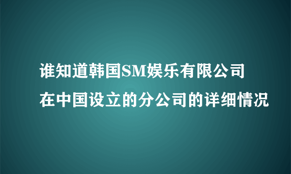 谁知道韩国SM娱乐有限公司在中国设立的分公司的详细情况