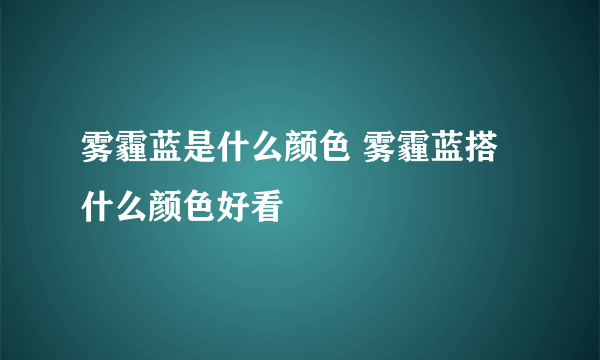 雾霾蓝是什么颜色 雾霾蓝搭什么颜色好看