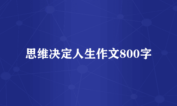 思维决定人生作文800字