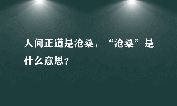 人间正道是沧桑，“沧桑”是什么意思？