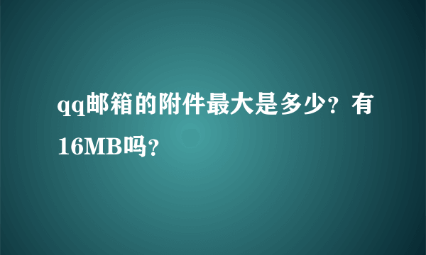 qq邮箱的附件最大是多少？有16MB吗？