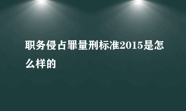 职务侵占罪量刑标准2015是怎么样的