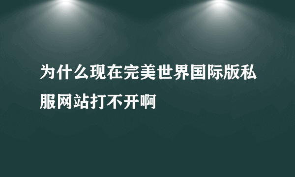 为什么现在完美世界国际版私服网站打不开啊