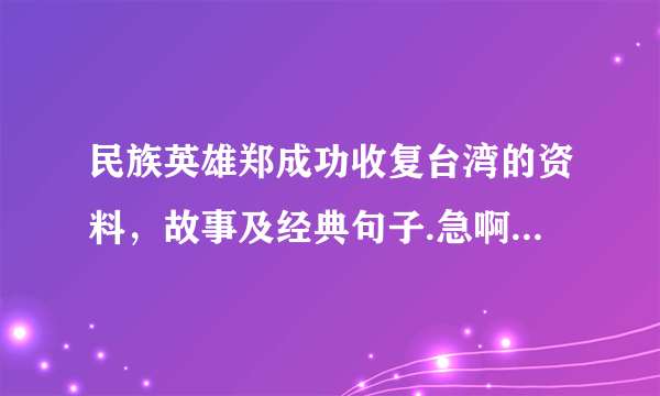 民族英雄郑成功收复台湾的资料，故事及经典句子.急啊！！！！！！