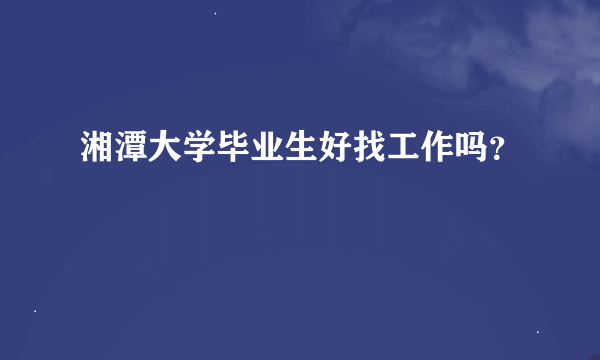 湘潭大学毕业生好找工作吗？