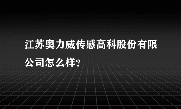 江苏奥力威传感高科股份有限公司怎么样？