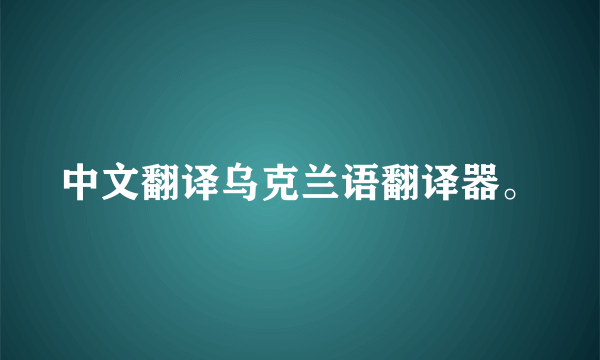 中文翻译乌克兰语翻译器。