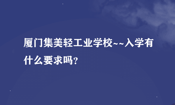 厦门集美轻工业学校~~入学有什么要求吗？