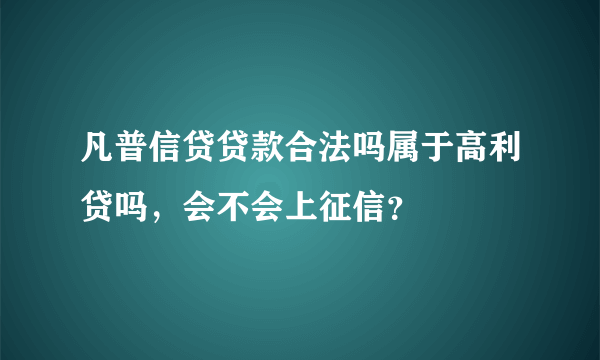 凡普信贷贷款合法吗属于高利贷吗，会不会上征信？