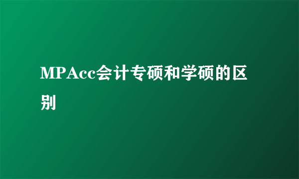 MPAcc会计专硕和学硕的区别