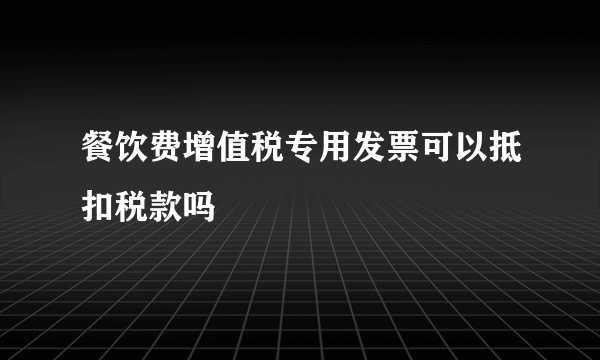 餐饮费增值税专用发票可以抵扣税款吗