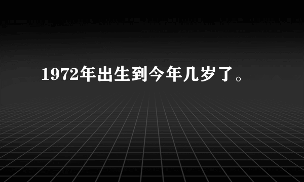 1972年出生到今年几岁了。