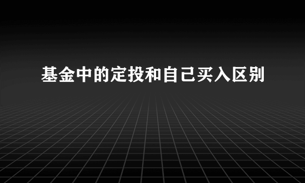 基金中的定投和自己买入区别