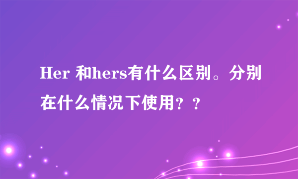 Her 和hers有什么区别。分别在什么情况下使用？？