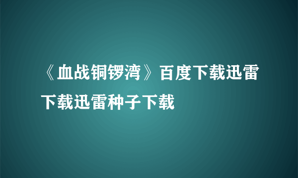 《血战铜锣湾》百度下载迅雷下载迅雷种子下载