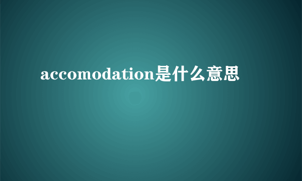 accomodation是什么意思